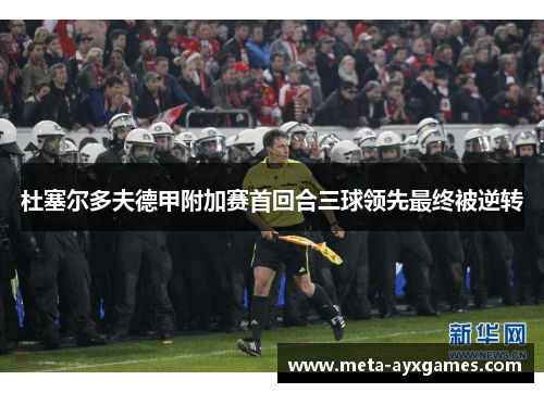 杜塞尔多夫德甲附加赛首回合三球领先最终被逆转