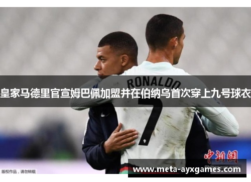 皇家马德里官宣姆巴佩加盟并在伯纳乌首次穿上九号球衣