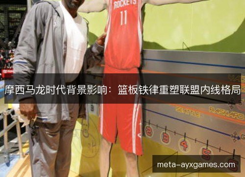 摩西马龙时代背景影响:篮板铁律重塑联盟内线格局 摩西马龙时代背景影响:篮板铁律重塑联盟内线格局